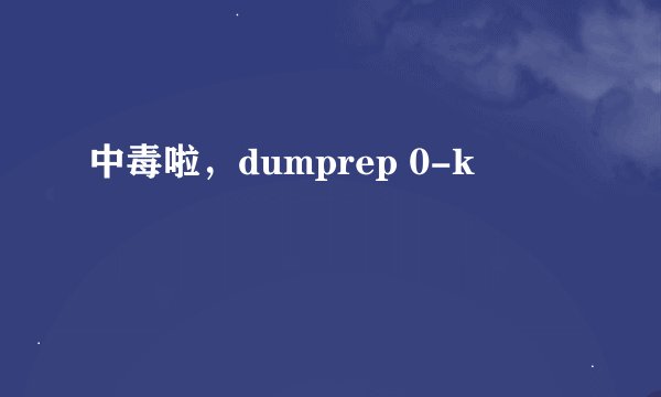 中毒啦,dumprep 0-k