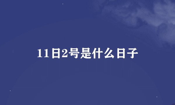 11日2号是什么日子