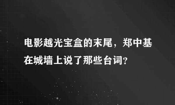 电影越光宝盒的末尾，郑中基在城墙上说了那些台词？