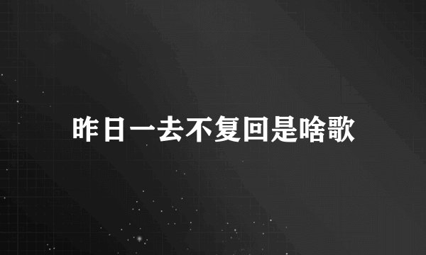 昨日一去不复回是啥歌