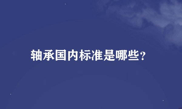 轴承国内标准是哪些？