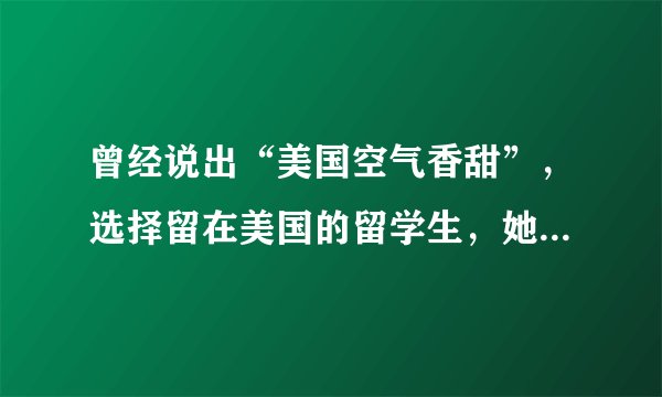 曾经说出“美国空气香甜”，选择留在美国的留学生，她的现状如何？
