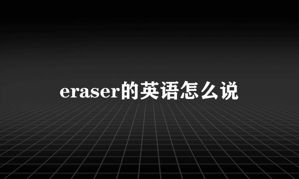 eraser的英语怎么说