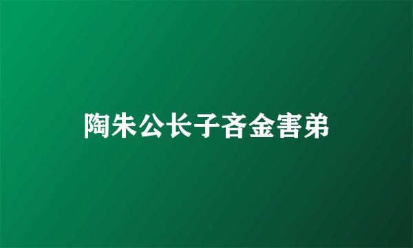 陶朱公长子吝金害弟