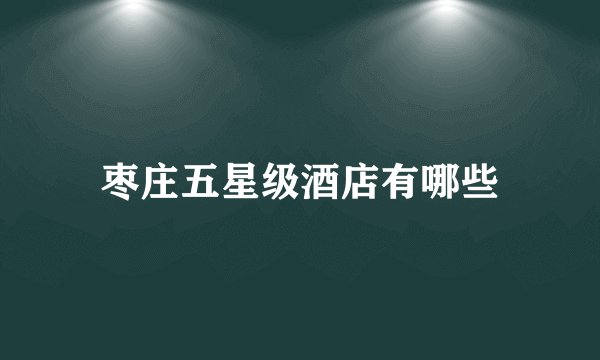 枣庄五星级酒店有哪些
