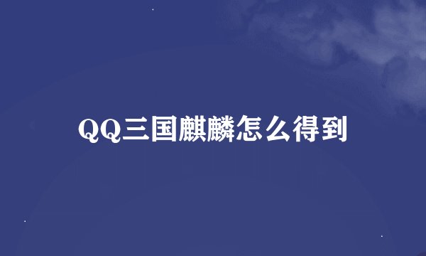 QQ三国麒麟怎么得到