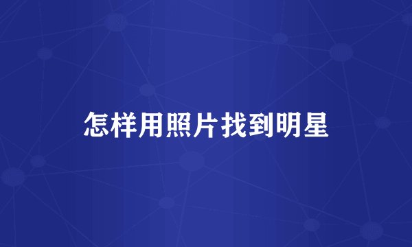 怎样用照片找到明星