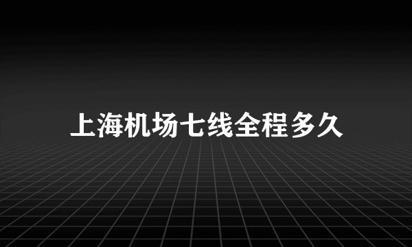 上海机场七线全程多久