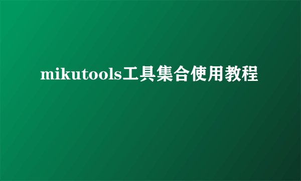 mikutools工具集合使用教程