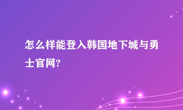 怎么样能登入韩国地下城与勇士官网?