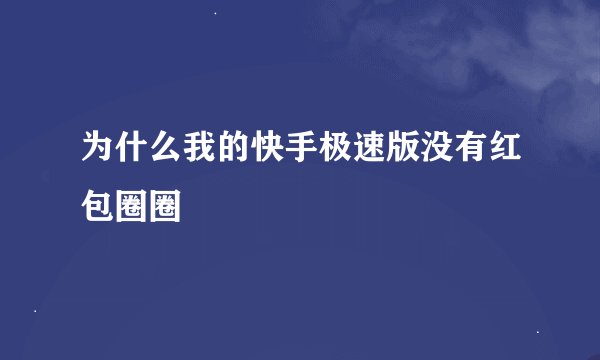 为什么我的快手极速版没有红包圈圈