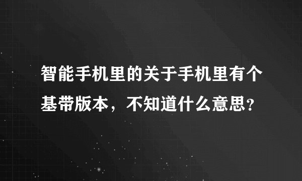 智能手机里的关于手机里有个基带版本，不知道什么意思？