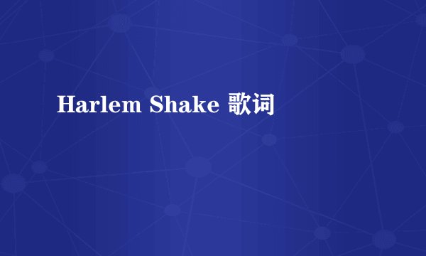 Harlem Shake 歌词