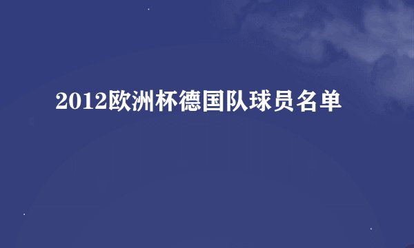 2012欧洲杯德国队球员名单