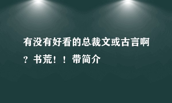 有没有好看的总裁文或古言啊？书荒！！带简介