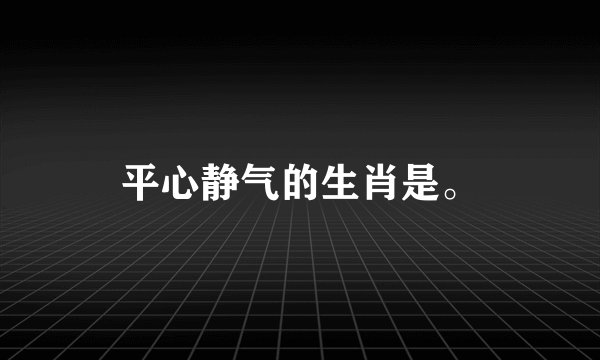 平心静气的生肖是。