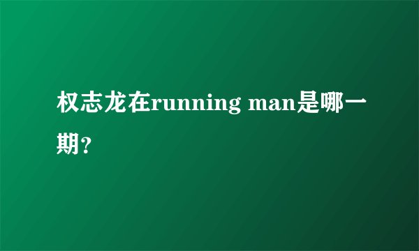 权志龙在running man是哪一期？