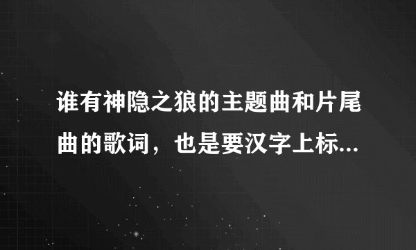 谁有神隐之狼的主题曲和片尾曲的歌词，也是要汉字上标出假名的那种哦~