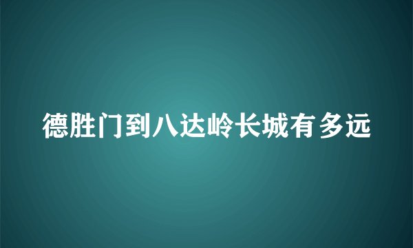 德胜门到八达岭长城有多远
