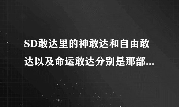 SD敢达里的神敢达和自由敢达以及命运敢达分别是那部动画篇?