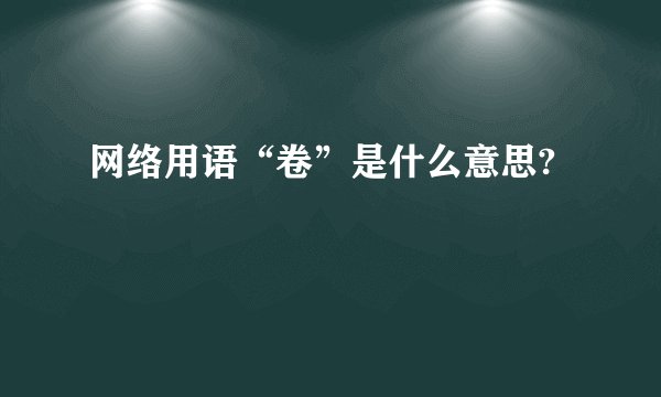 网络用语“卷”是什么意思?
