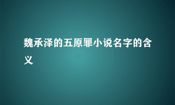 魏承泽的五原罪小说名字的含义