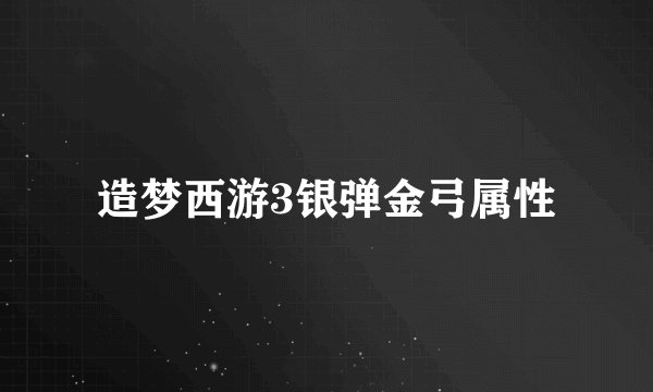造梦西游3银弹金弓属性
