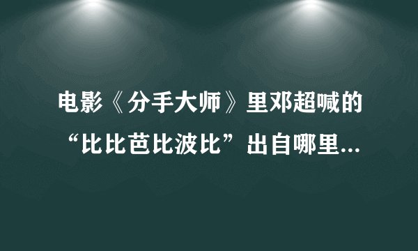 电影《分手大师》里邓超喊的“比比芭比波比”出自哪里？求源词曲出处。。。