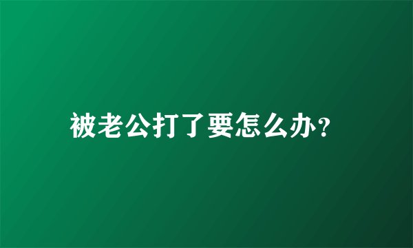 被老公打了要怎么办？
