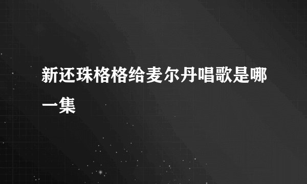 新还珠格格给麦尔丹唱歌是哪一集