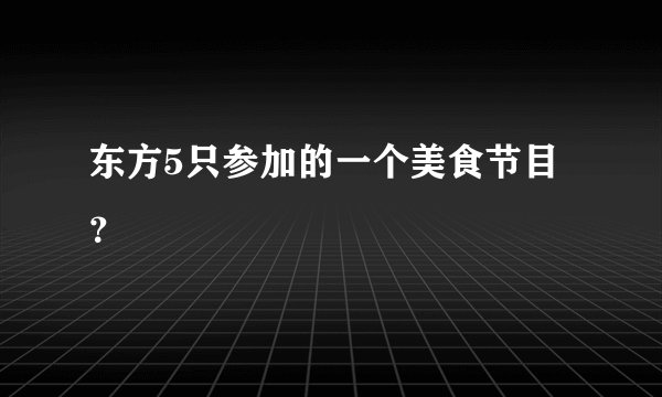 东方5只参加的一个美食节目？