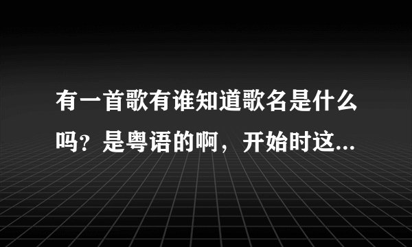 有一首歌有谁知道歌名是什么吗？是粤语的啊，开始时这样唱的。孤单的手紧抱着你的腰，，，，，，