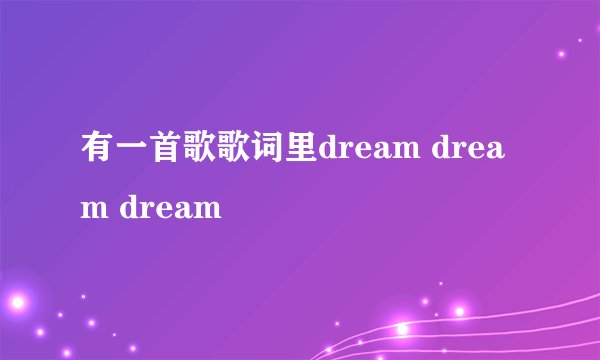 有一首歌歌词里dream dream dream