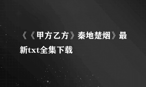 《《甲方乙方》秦地楚烟》最新txt全集下载