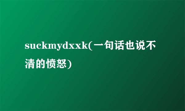 suckmydxxk(一句话也说不清的愤怒)