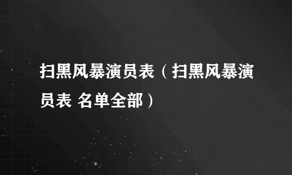 扫黑风暴演员表（扫黑风暴演员表 名单全部）