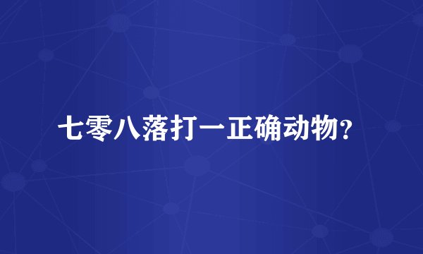 七零八落打一正确动物？