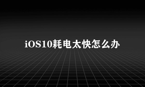 iOS10耗电太快怎么办