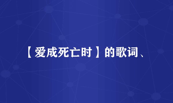 【爱成死亡时】的歌词、