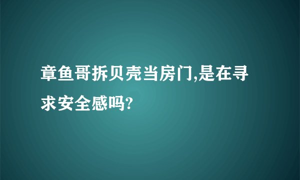 章鱼哥拆贝壳当房门,是在寻求安全感吗?