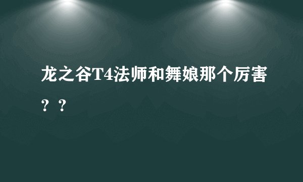 龙之谷T4法师和舞娘那个厉害？？