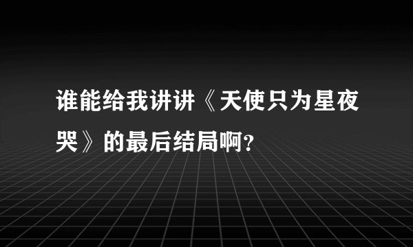 谁能给我讲讲《天使只为星夜哭》的最后结局啊？