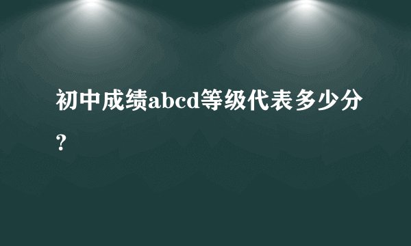 初中成绩abcd等级代表多少分？