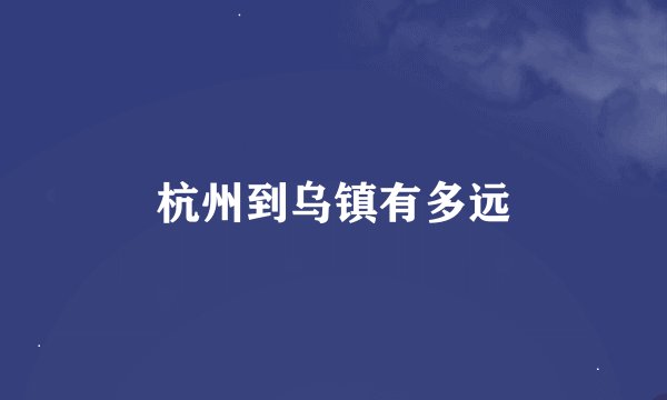 杭州到乌镇有多远