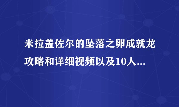 米拉盖佐尔的坠落之卵成就龙攻略和详细视频以及10人XY的打法。麻烦知道的前辈们出来指点一下。