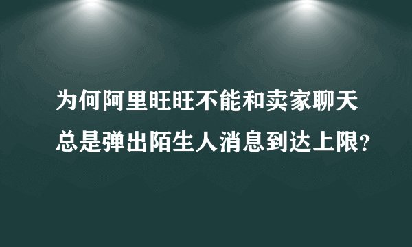 为何阿里旺旺不能和卖家聊天总是弹出陌生人消息到达上限？