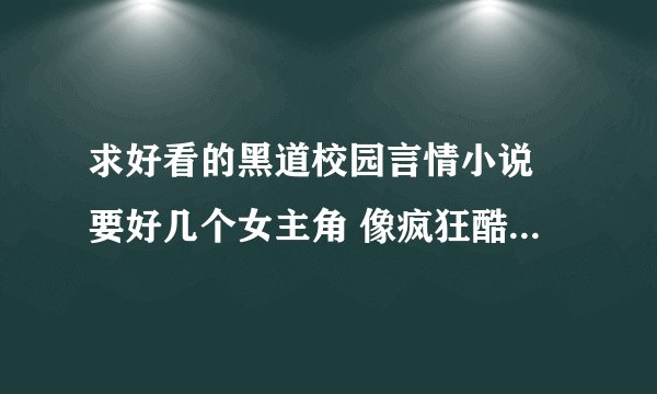求好看的黑道校园言情小说 要好几个女主角 像疯狂酷公主这样的