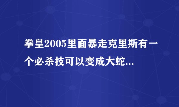 拳皇2005里面暴走克里斯有一个必杀技可以变成大蛇，那一招怎么发？