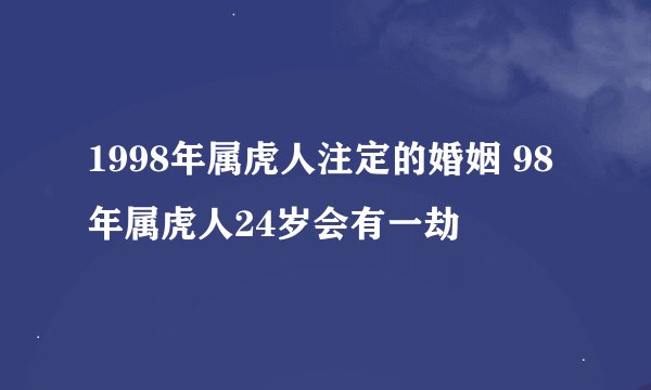1998年属虎人注定的婚姻 98年属虎人24岁会有一劫
