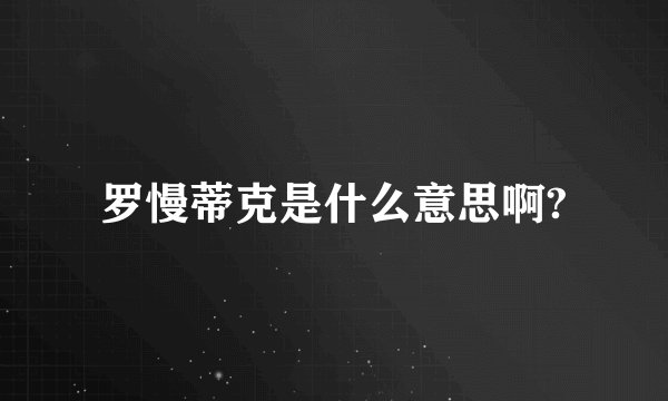 罗慢蒂克是什么意思啊?